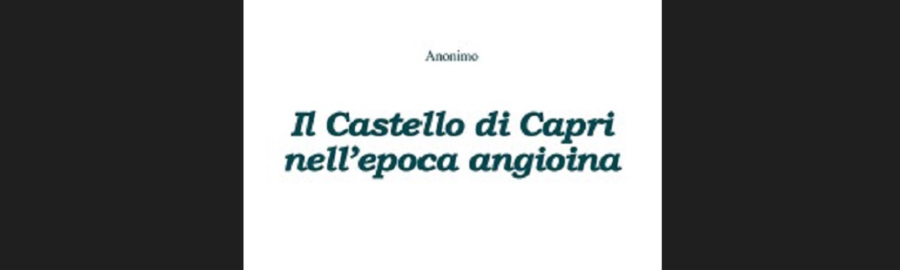 “Il Castello di Capri nell’epoca angioina”, un testo del 1920 di autore misterioso rimasto anonimo